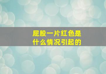 屁股一片红色是什么情况引起的