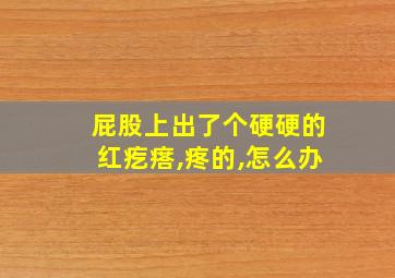 屁股上出了个硬硬的红疙瘩,疼的,怎么办