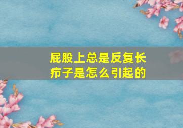 屁股上总是反复长疖子是怎么引起的