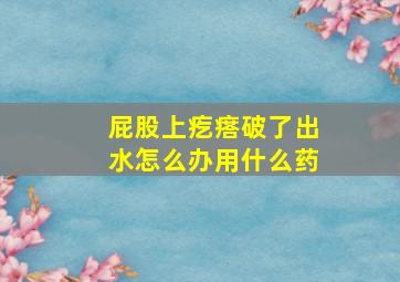 屁股上疙瘩破了出水怎么办用什么药