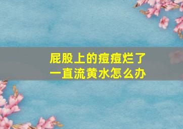 屁股上的痘痘烂了一直流黄水怎么办