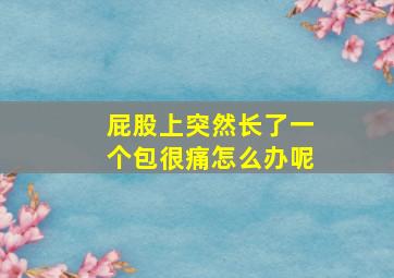 屁股上突然长了一个包很痛怎么办呢