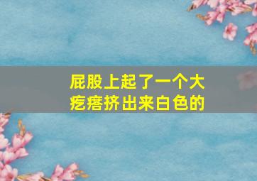 屁股上起了一个大疙瘩挤出来白色的