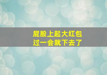 屁股上起大红包过一会就下去了