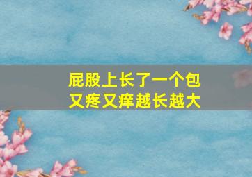 屁股上长了一个包又疼又痒越长越大