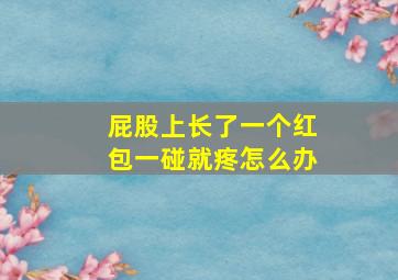 屁股上长了一个红包一碰就疼怎么办