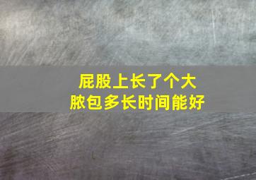 屁股上长了个大脓包多长时间能好