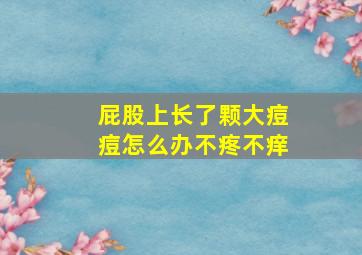 屁股上长了颗大痘痘怎么办不疼不痒