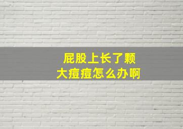 屁股上长了颗大痘痘怎么办啊