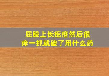 屁股上长疙瘩然后很痒一抓就破了用什么药