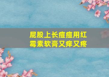 屁股上长痘痘用红霉素软膏又痒又疼