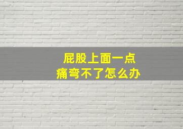 屁股上面一点痛弯不了怎么办