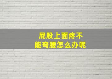 屁股上面疼不能弯腰怎么办呢