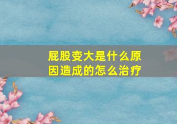 屁股变大是什么原因造成的怎么治疗