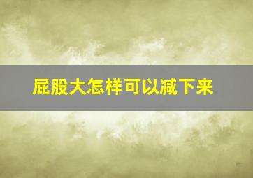 屁股大怎样可以减下来