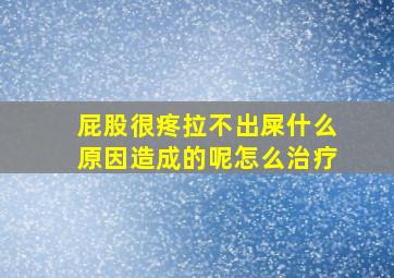 屁股很疼拉不出屎什么原因造成的呢怎么治疗