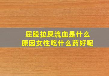 屁股拉屎流血是什么原因女性吃什么药好呢