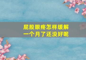 屁股眼疼怎样缓解一个月了还没好呢