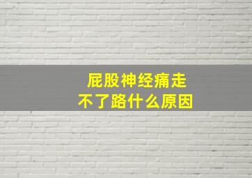 屁股神经痛走不了路什么原因