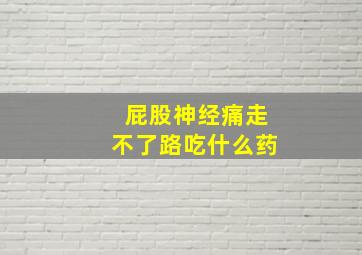 屁股神经痛走不了路吃什么药