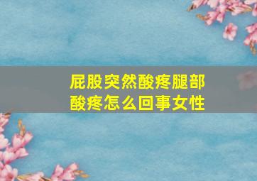 屁股突然酸疼腿部酸疼怎么回事女性