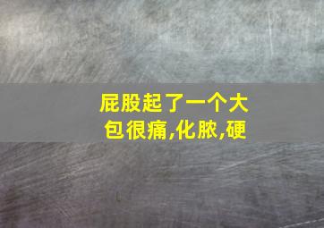 屁股起了一个大包很痛,化脓,硬