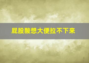 屁股酸想大便拉不下来