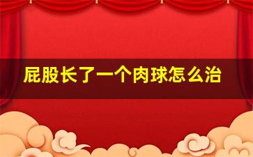 屁股长了一个肉球怎么治