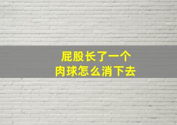 屁股长了一个肉球怎么消下去