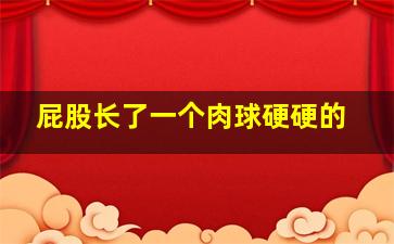 屁股长了一个肉球硬硬的