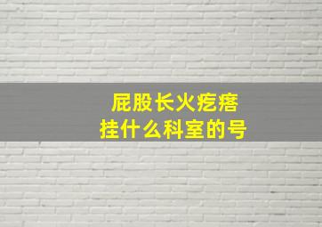 屁股长火疙瘩挂什么科室的号