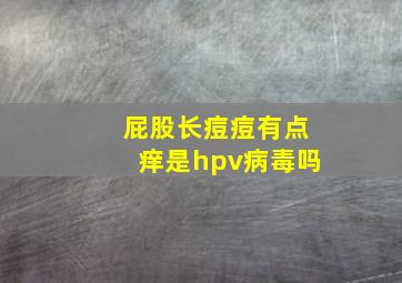 屁股长痘痘有点痒是hpv病毒吗