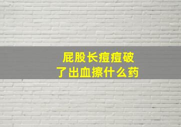 屁股长痘痘破了出血擦什么药