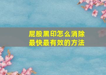 屁股黑印怎么消除最快最有效的方法