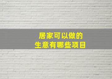 居家可以做的生意有哪些项目