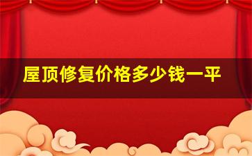 屋顶修复价格多少钱一平