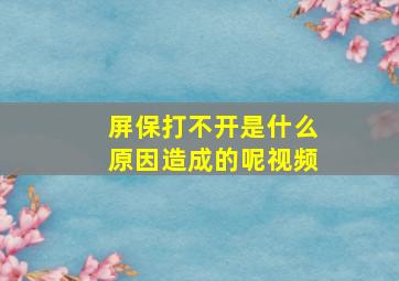 屏保打不开是什么原因造成的呢视频