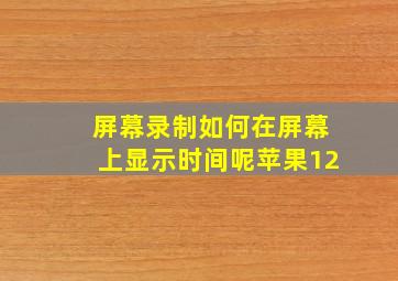 屏幕录制如何在屏幕上显示时间呢苹果12