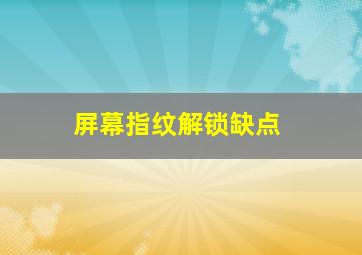 屏幕指纹解锁缺点