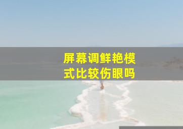 屏幕调鲜艳模式比较伤眼吗