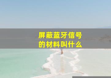 屏蔽蓝牙信号的材料叫什么