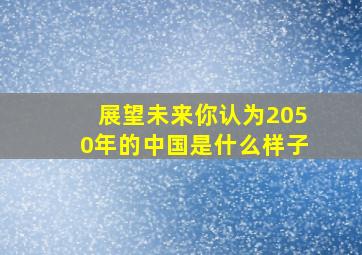 展望未来你认为2050年的中国是什么样子