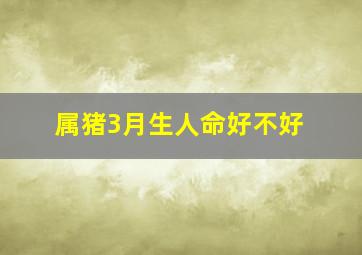 属猪3月生人命好不好