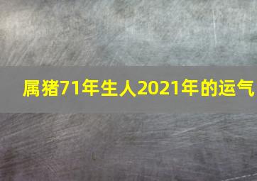 属猪71年生人2021年的运气