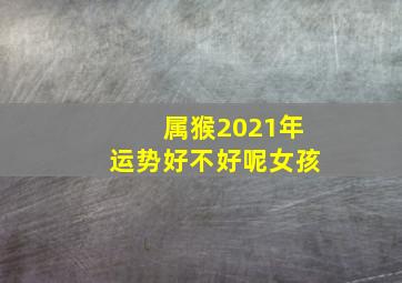 属猴2021年运势好不好呢女孩