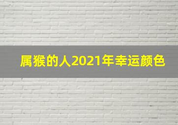 属猴的人2021年幸运颜色