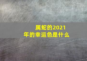 属蛇的2021年的幸运色是什么