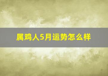 属鸡人5月运势怎么样