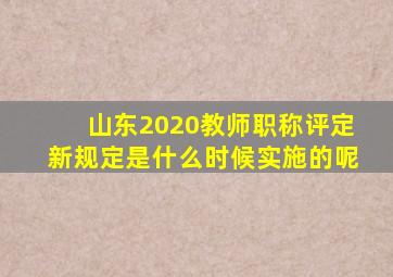 山东2020教师职称评定新规定是什么时候实施的呢