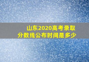 山东2020高考录取分数线公布时间是多少